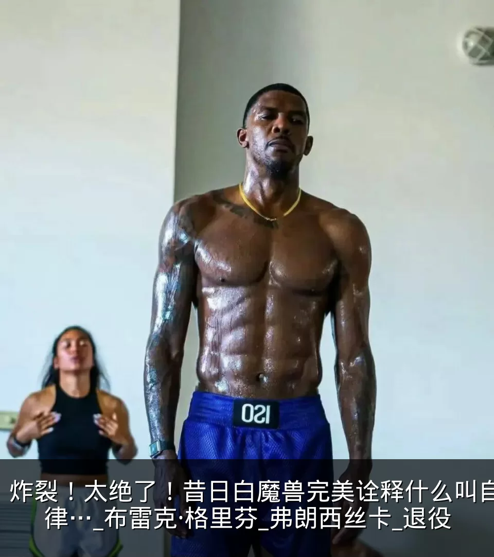炸裂！太绝了！昔日白魔兽完美诠释什么叫自律…_布雷克·格里芬_弗朗西丝卡_退役